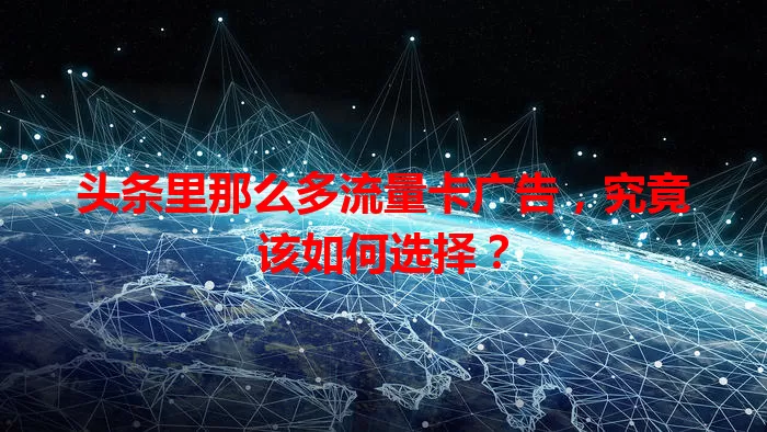 头条里那么多流量卡广告,究竟该如何选择?
