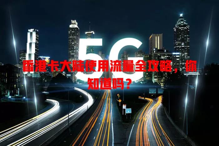 香港卡大陆使用流量全攻略,你知道吗?