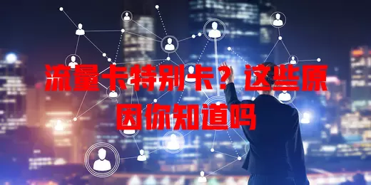 流量卡特别卡?这些原因你知道吗