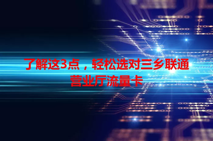 了解这3点,轻松选对三乡联通营业厅流量卡