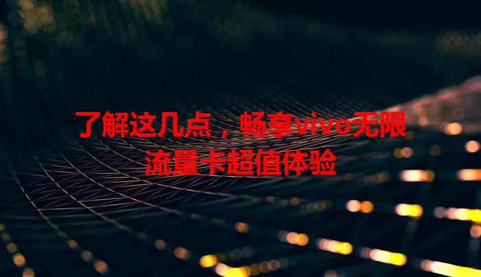 了解这几点,畅享vivo无限流量卡超值体验