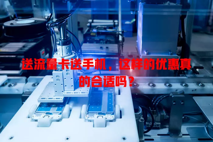送流量卡送手机,这样的优惠真的合适吗?