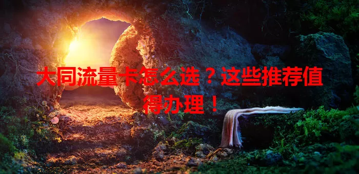 大同流量卡怎么选?这些推荐值得办理!