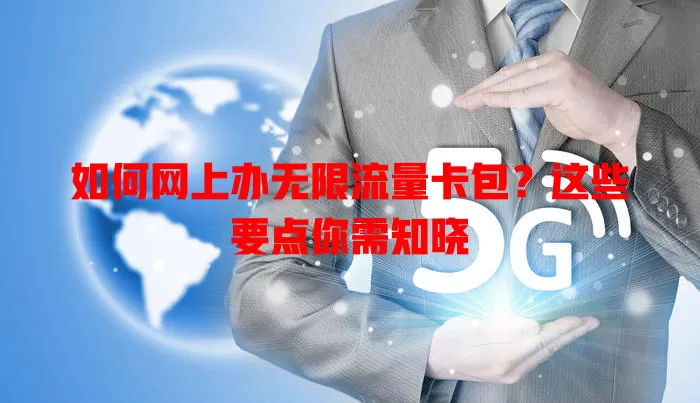 如何网上办无限流量卡包?这些要点你需知晓