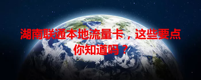 湖南联通本地流量卡,这些要点你知道吗?