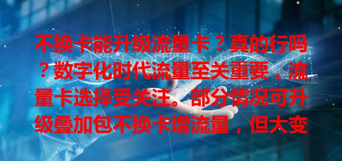 不换卡能升级流量卡?真的行吗?数字化时代流量至关重要,流量卡选择受关注。部分情况可升级叠加包不换卡增流量,但大变动套餐可能需换卡,升级还得考虑费用、网速等,要依运营商政策判断