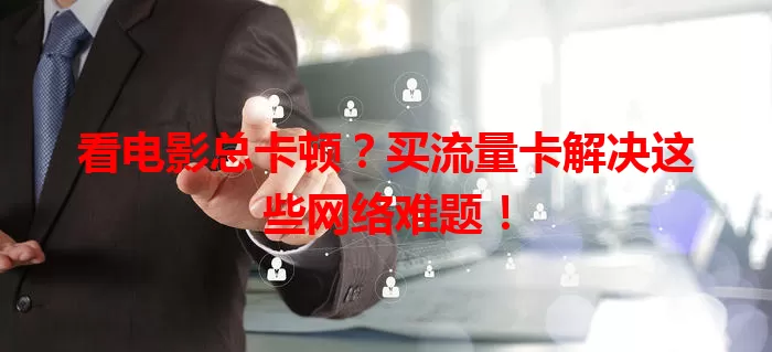 看电影总卡顿?买流量卡解决这些网络难题!