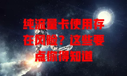 纯流量卡使用存在风险?这些要点你得知道