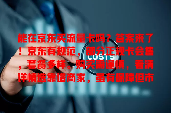 能在京东买流量卡吗?答案来了!京东有规范,部分正规卡会售,套餐多样。购买需谨慎,看清详情选靠谱商家,虽有保障但市场有乱象,多权衡,做好准备就能买到适合的卡畅享网络