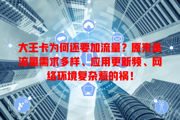 大王卡为何还要加流量?原来是流量需求多样、应用更新频、网络环境复杂惹的祸!