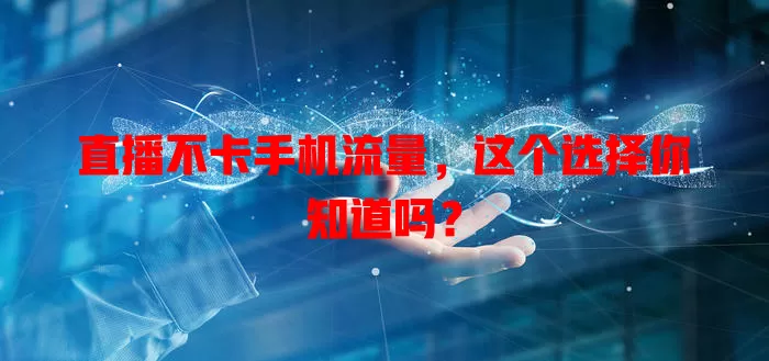 直播不卡手机流量,这个选择你知道吗?