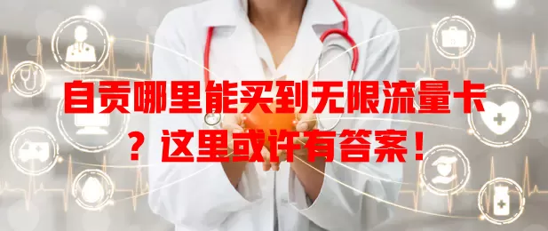 自贡哪里能买到无限流量卡?这里或许有答案!