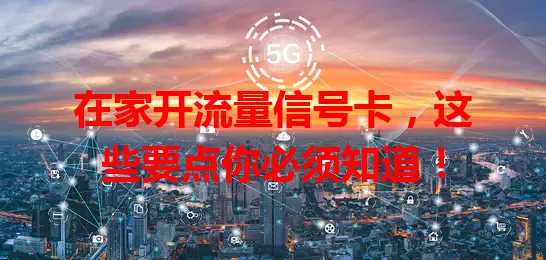 在家开流量信号卡,这些要点你必须知道!