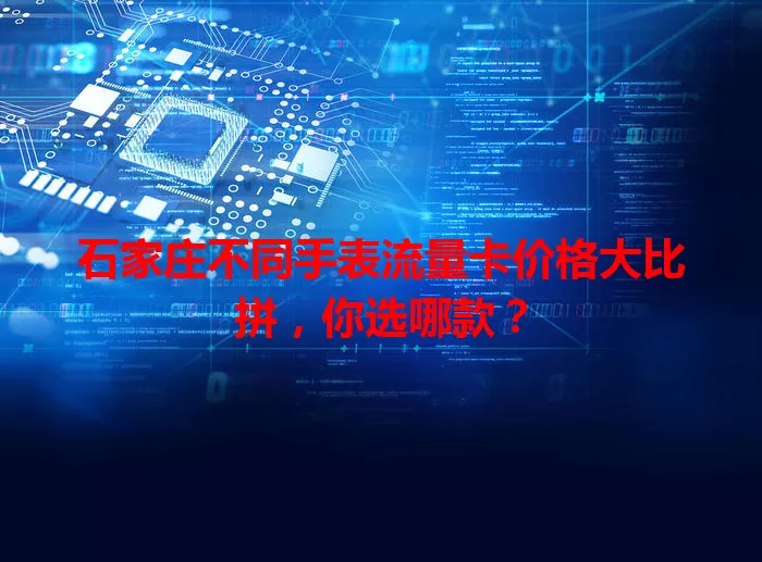 石家庄不同手表流量卡价格大比拼,你选哪款?