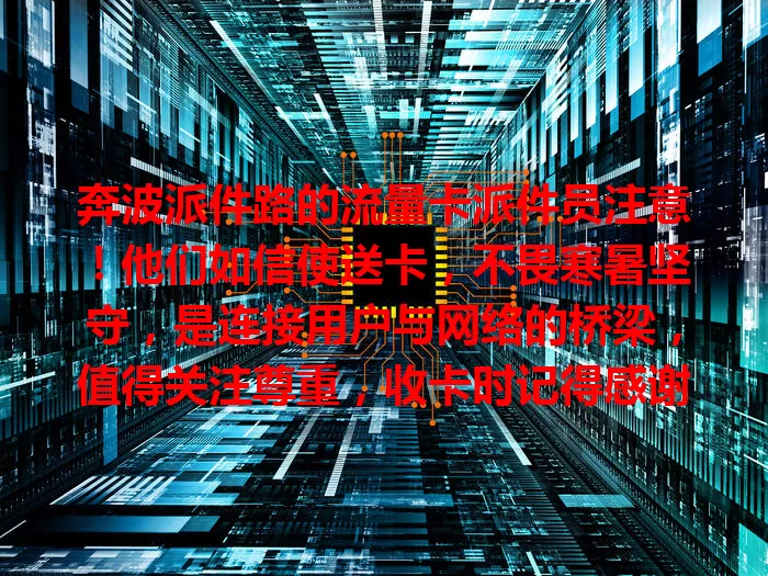 奔波派件路的流量卡派件员注意!他们如信使送卡,不畏寒暑坚守,是连接用户与网络的桥梁,值得关注尊重,收卡时记得感谢他们!