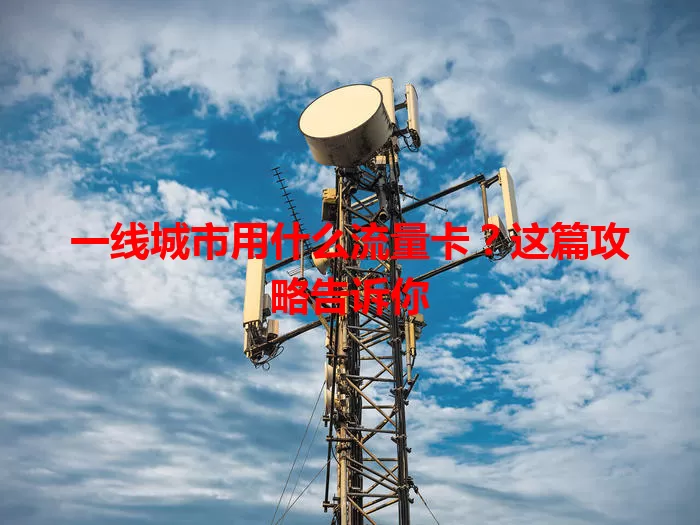 一线城市用什么流量卡?这篇攻略告诉你