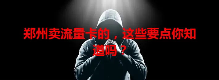 郑州卖流量卡的,这些要点你知道吗?