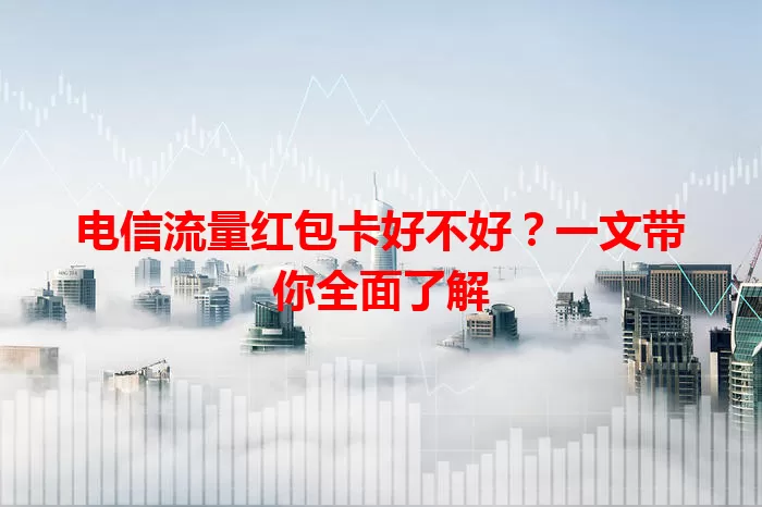 电信流量红包卡好不好?一文带你全面了解