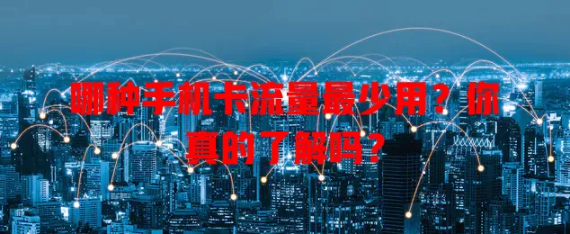 哪种手机卡流量最少用?你真的了解吗?