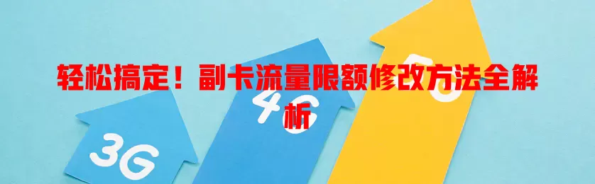 轻松搞定！副卡流量限额修改方法全解析