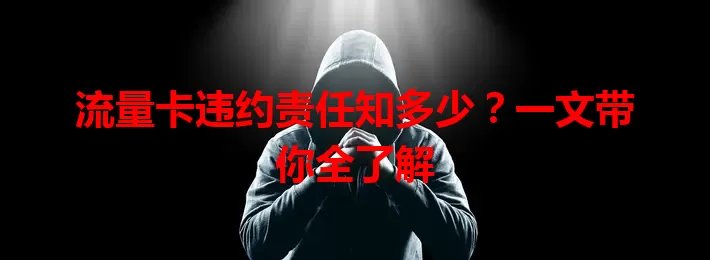 流量卡违约责任知多少?一文带你全了解