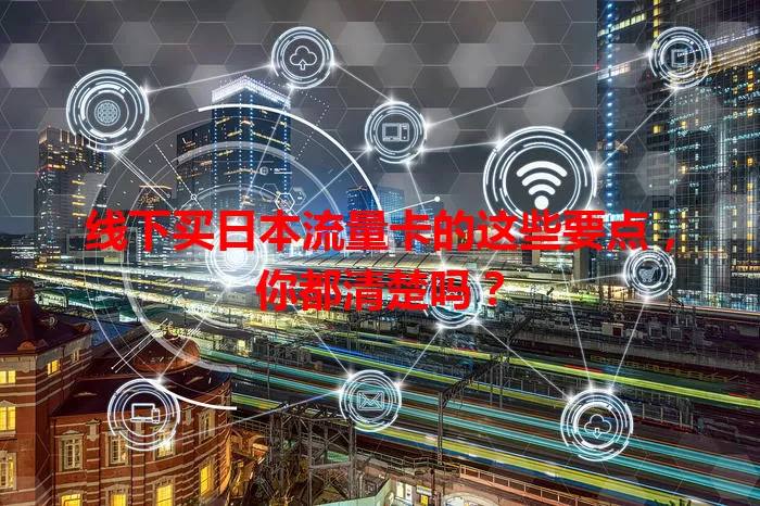 线下买日本流量卡的这些要点,你都清楚吗?