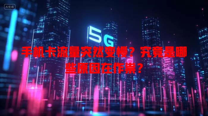 手机卡流量突然变慢?究竟是哪些原因在作祟?