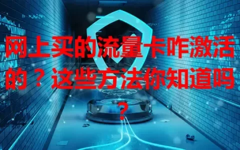 网上买的流量卡咋激活的？这些方法你知道吗？