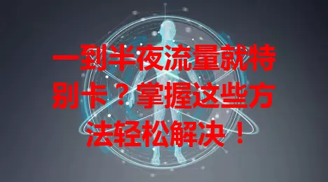 一到半夜流量就特别卡?掌握这些方法轻松解决!