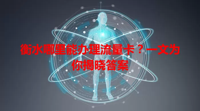 衡水哪里能办理流量卡?一文为你揭晓答案