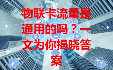 物联卡流量是通用的吗？一文为你揭晓答案