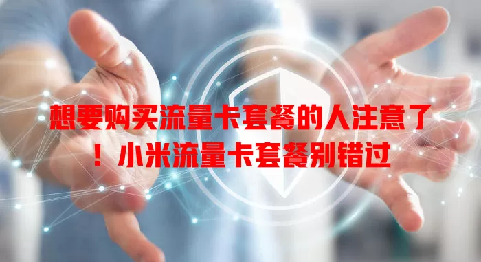 想要购买流量卡套餐的人注意了!小米流量卡套餐别错过