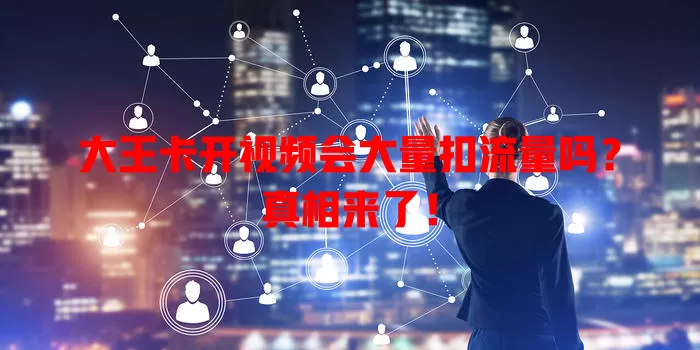 大王卡开视频会大量扣流量吗?真相来了!