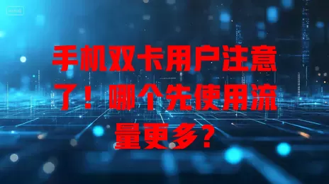 手机双卡用户注意了!哪个先使用流量更多?
