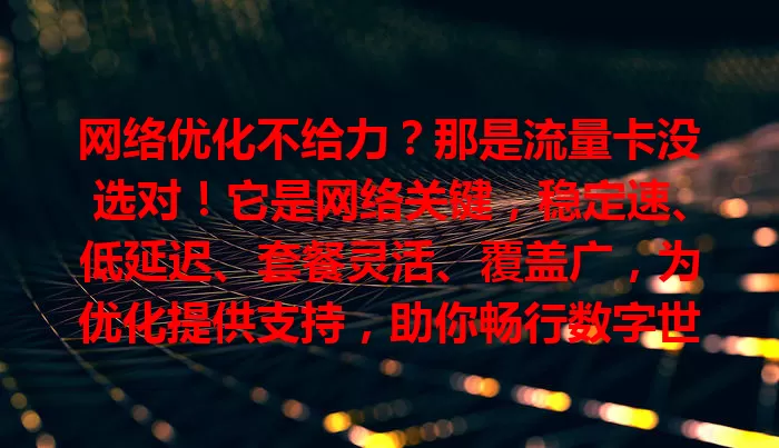 网络优化不给力?那是流量卡没选对!它是网络关键,稳定速、低延迟、套餐灵活、覆盖广,为优化提供支持,助你畅行数字世界,是网络优化不可或缺的一环