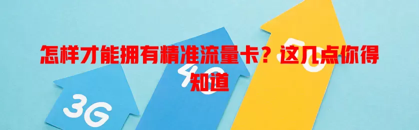 怎样才能拥有精准流量卡?这几点你得知道