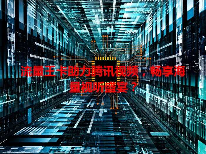 流量王卡助力腾讯视频,畅享海量视听盛宴?