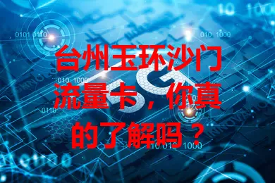 台州玉环沙门流量卡,你真的了解吗?
