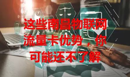 这些南昌物联网流量卡优势,你可能还不了解
