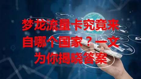 梦龙流量卡究竟来自哪个国家?一文为你揭晓答案