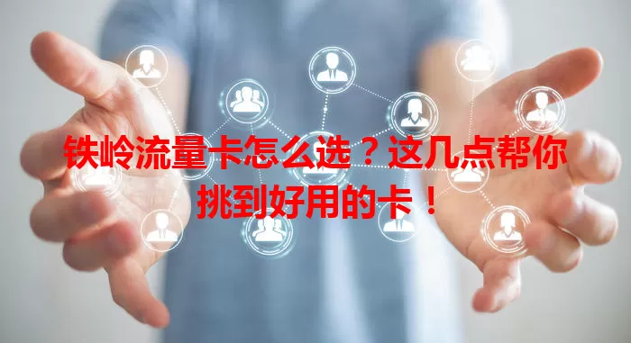 铁岭流量卡怎么选?这几点帮你挑到好用的卡!