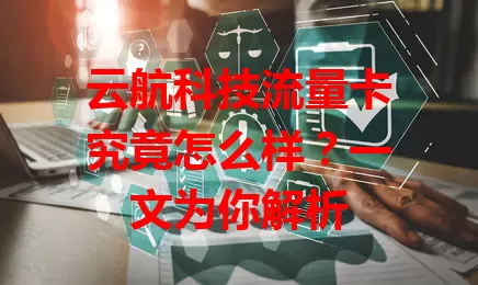 云航科技流量卡究竟怎么样?一文为你解析