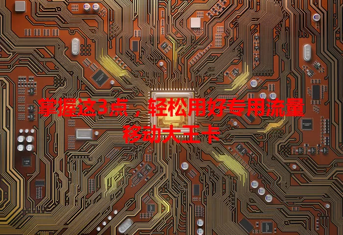 掌握这3点,轻松用好专用流量移动大王卡
