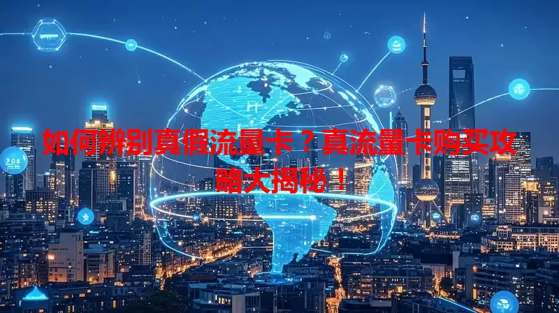 如何辨别真假流量卡?真流量卡购买攻略大揭秘!