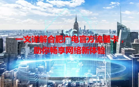 一文详解合肥广电官方流量卡，助你畅享网络新体验