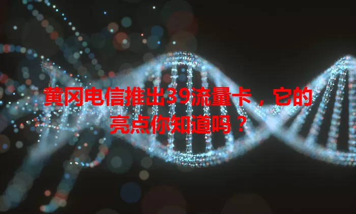 黄冈电信推出39流量卡,它的亮点你知道吗?