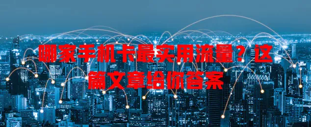 哪家手机卡最实用流量?这篇文章给你答案