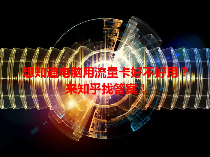 想知道电脑用流量卡好不好用?来知乎找答案!