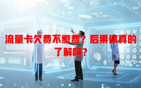 流量卡欠费不缴费？后果你真的了解吗？