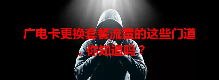 广电卡更换套餐流量的这些门道,你知道吗?